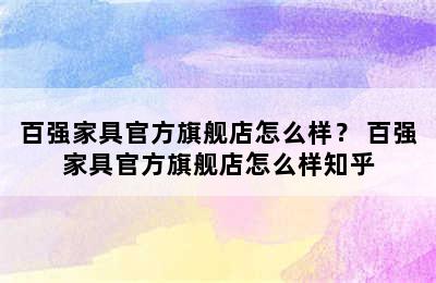 百强家具官方旗舰店怎么样？ 百强家具官方旗舰店怎么样知乎